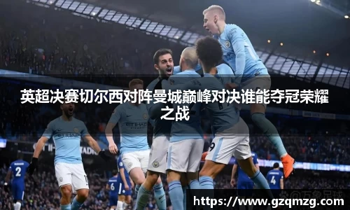 英超决赛切尔西对阵曼城巅峰对决谁能夺冠荣耀之战