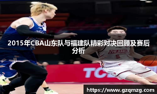 2015年CBA山东队与福建队精彩对决回顾及赛后分析