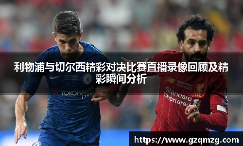 利物浦与切尔西精彩对决比赛直播录像回顾及精彩瞬间分析