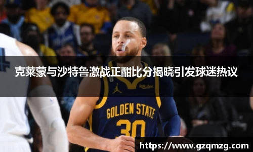 克莱蒙与沙特鲁激战正酣比分揭晓引发球迷热议